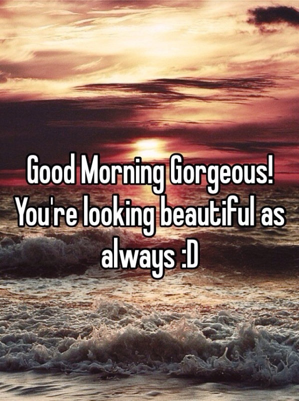 Good Morning Gorgeous You re Looking Beautiful