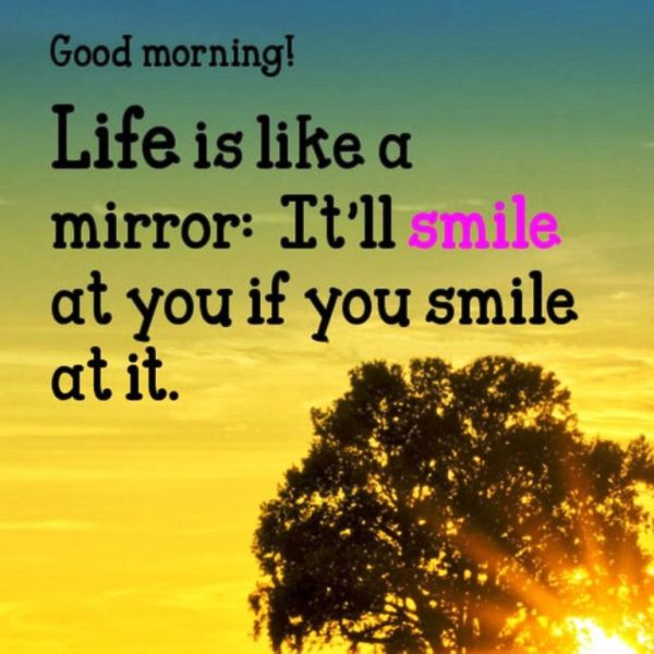 Good Morning Life Is Like A Mirror