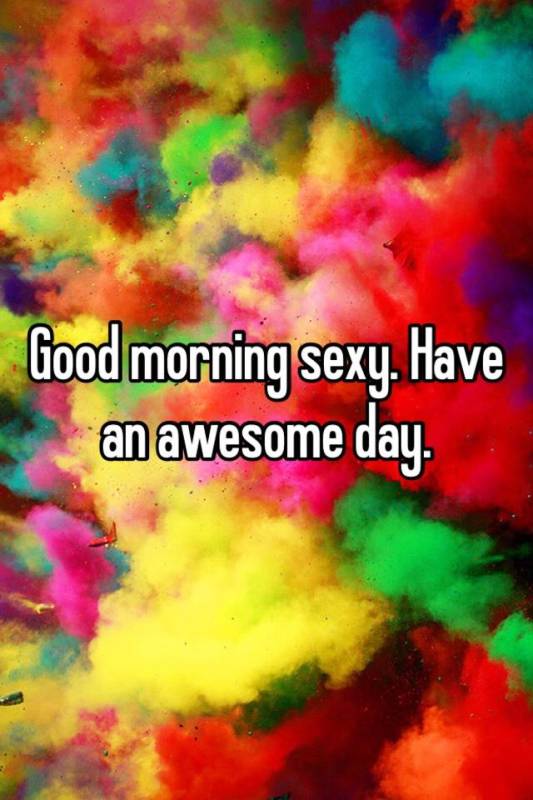 Good Morning Sexy Have An Awesome Day