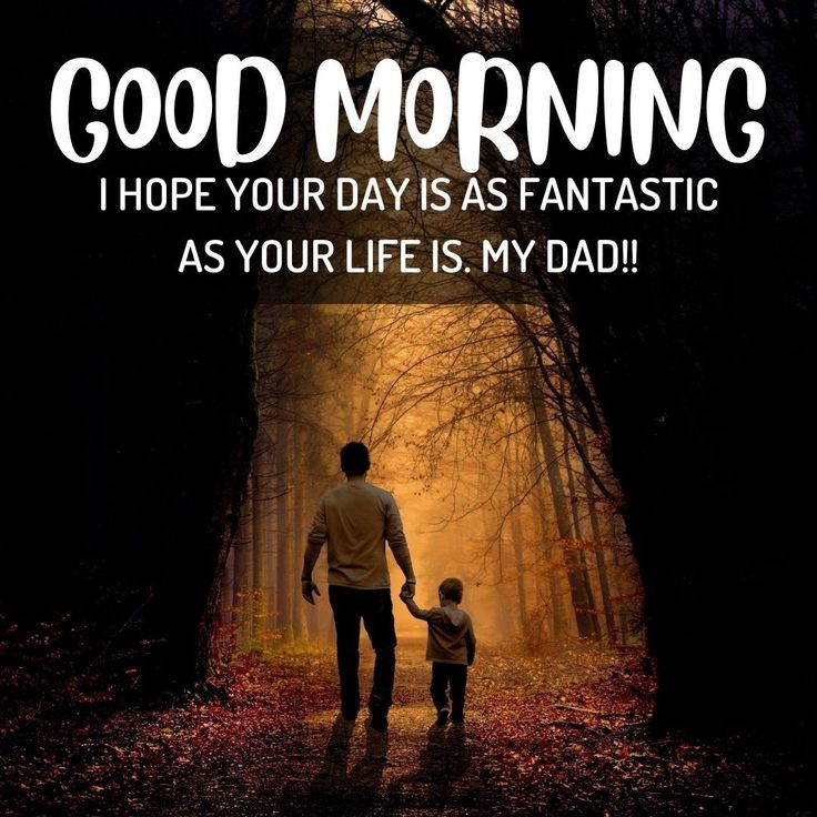 Good Morning Dad I Hope Your Day Is As Fantastic As Your Life Is